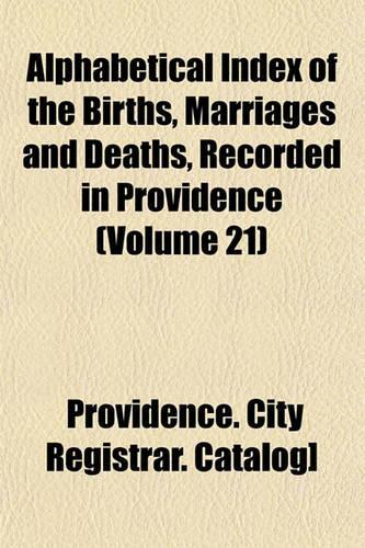 Alphabetical Index of the Births, Marriages and Deaths, Recorded in Providence (Volume 21)