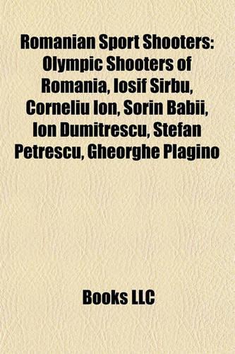Romanian Sport Shooters: Olympic Shooters of Romania, Iosif Srbu, Corneliu Ion, Sorin Babii, Ion Dumitrescu, Tefan Petrescu, Gheorghe Plagino(English)