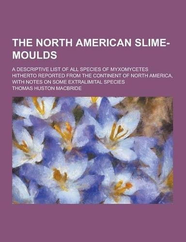 The North American Slime-Moulds; A Descriptive List of All Species of Myxomycetes Hitherto Reported from the Continent of North America, with Notes on