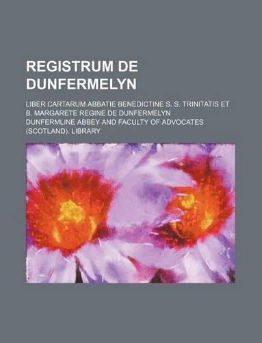 Registrum de Dunfermelyn; Liber Cartarum Abbatie Benedictine S. S. Trinitatis Et B. Margarete Regine de Dunfermelyn