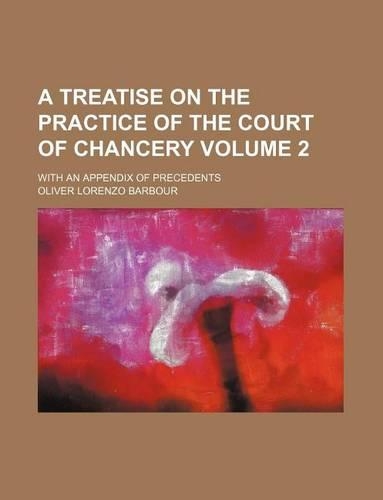 A Treatise on the Practice of the Court of Chancery Volume 2; With an Appendix of Precedents