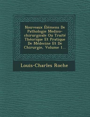 Nouveaux Élémens de Pathologie Medico-Chirurgicale Ou Traité Théorique Et Pratique de Médecine Et de Chirurgie, Volume 1...: (French)