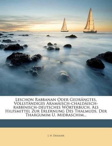 Leschon Rabbanan Oder Gedrangtes, Vollstandiges Aramaisch-Chaldaisch-Rabbinisch-Deutsches Worterbuch, ALS Hilfsmittel Zur Erlernung Des Thalmuds, Der