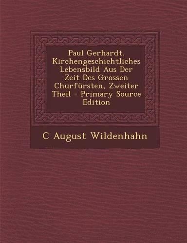 Paul Gerhardt. Kirchengeschichtliches Lebensbild Aus Der Zeit Des Grossen Churfursten, Zweiter Theil: (German)
