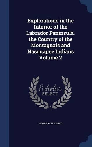 Explorations in the Interior of the Labrador Peninsula, the Country of the Montagnais and Nasquapee Indians Volume 2