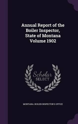 Annual Report of the Boiler Inspector, State of Montana Volume 1902