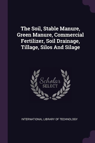 The Soil, Stable Manure, Green Manure, Commercial Fertilizer, Soil Drainage, Tillage, Silos And Silage