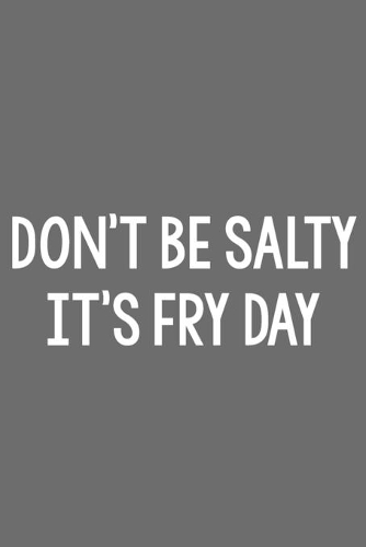 Don't Be Salty, It's Fry Day