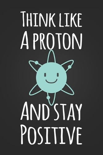 Think Like A Proton and Stay Positive