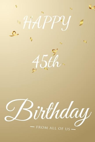 Happy 45th Birthday: 45th Birthday Gift / Journal / Notebook / Diary / Unique Greeting & Birthday Card Alternative