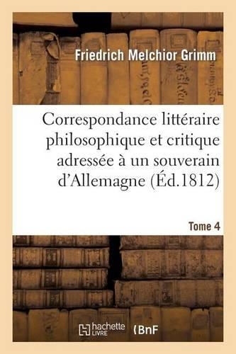 Correspondance Littéraire Philosophique Et Critique Adressée À Un Souverain d'Allemagne Tome 4