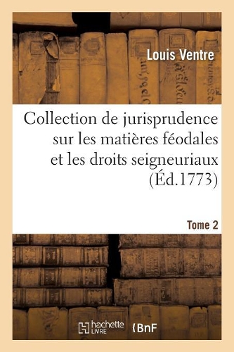 Collection de Jurisprudence Sur Les Matières Féodales Et Les Droits Seigneuriaux
