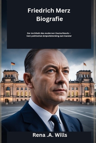 Friedrich Merz Biografie: Der Architekt des modernen Deutschlands - Vom politischen Emporkömmling zum Kanzler