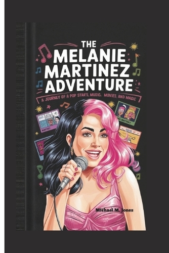 The Melanie Martinez Adventure: A Journey of a Pop Star's Music, Art, Movies, and Magic