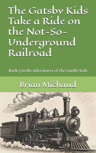 The Gatsby Kids Take a Ride on the Not-So-Underground Railroad: Book 3 in the Adventures of the Gatsby Kids