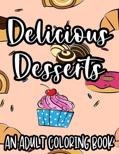Delicious Desserts An Adult Coloring Book: Sweet Illustrations And Designs To Color For Relaxation, Coloring Pages For Unwinding