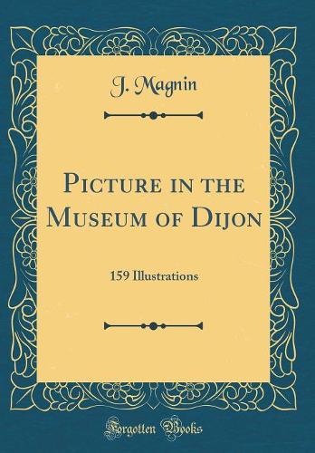 Picture in the Museum of Dijon: 159 Illustrations (Classic Reprint)