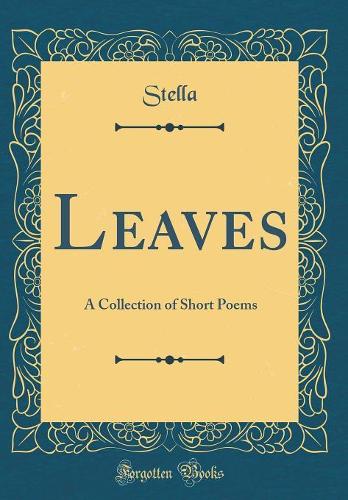 Leaves: A Collection of Short Poems (Classic Reprint)