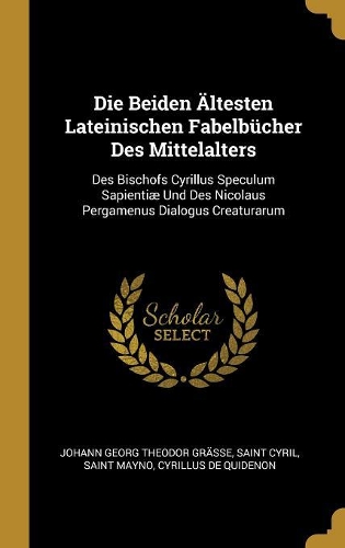 Die Beiden Ältesten Lateinischen Fabelbücher Des Mittelalters: Des Bischofs Cyrillus Speculum Sapientiæ Und Des Nicolaus Pergamenus Dialogus Creaturarum