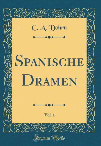 Spanische Dramen, Vol. 1 (Classic Reprint)