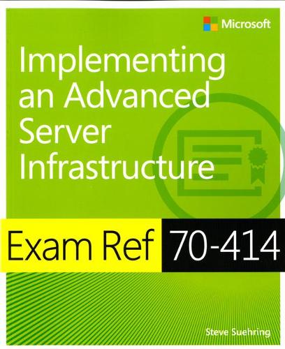 Exam Ref 70-414 Implementing an Advanced Server Infrastructure (MCSE): (Exam Ref)