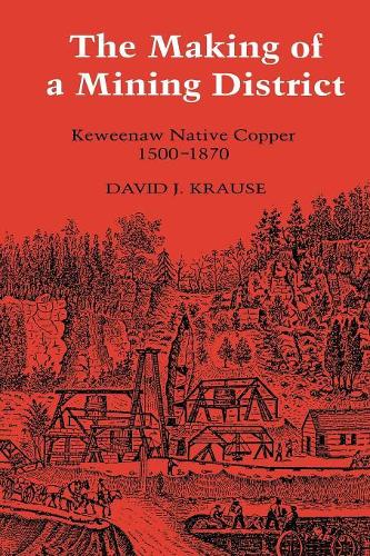 Making of a Mining District: Keweenaw Native Copper 1500-1870(Great Lakes Books)