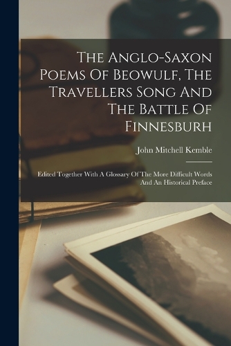 The Anglo-saxon Poems Of Beowulf, The Travellers Song And The Battle Of Finnesburh