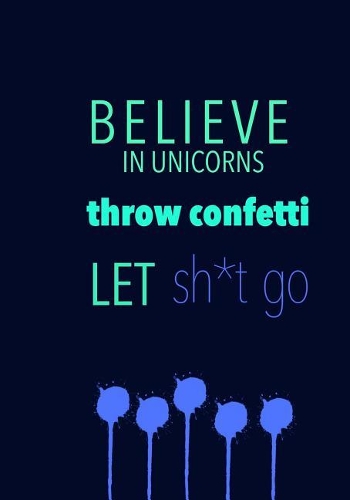 BELIEVE IN UNICORNS throw confetti LET sh*t go
