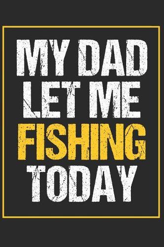 My Dad Let Me Fishing Today: A Blank Lined Journal For fisherman/sailor/angler to write anything about fishing experience and fishing schedule