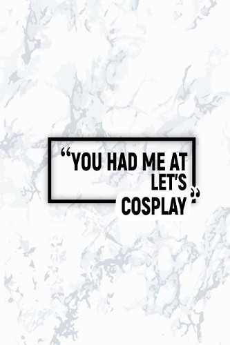 You Had Me at Let's Cosplay: Matte Softcover Paperback Notebook 6 Inch by 9 Inch Journal with 120 Blank Lined Pages