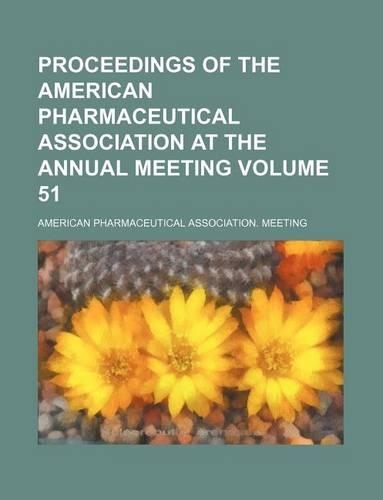 Proceedings of the American Pharmaceutical Association at the Annual Meeting Volume 51