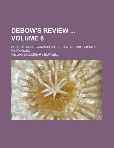 Debow's Review Volume 8; Agricultural, Commercial, Industrial Progress & Resources