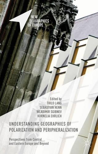 Understanding Geographies of Polarization and Peripheralization: Perspectives from Central and Eastern Europe and Beyond(New Geographies of Europe)