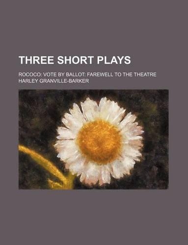 Three Short Plays; Rococo Vote by Ballot Farewell to the Theatre