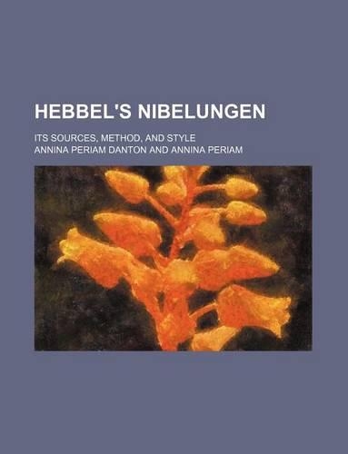 Hebbel's Nibelungen; Its Sources, Method, and Style