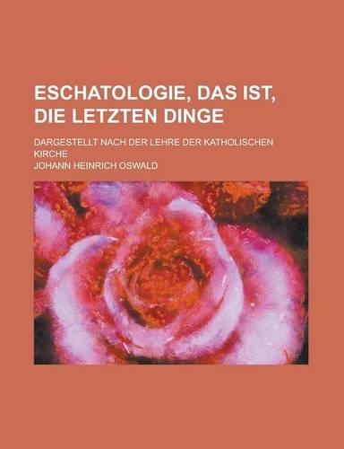 Eschatologie, Das Ist, Die Letzten Dinge; Dargestellt Nach Der Lehre Der Katholischen Kirche: (English)
