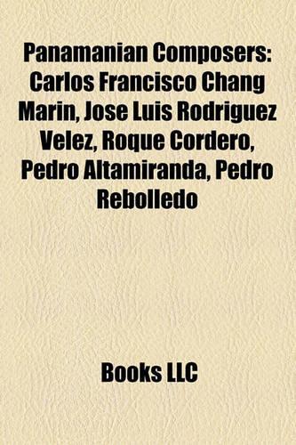 Panamanian Composers: Carlos Francisco Chang Mar N, Jos Luis Rodr Guez V Lez, Roque Cordero, Pedro Altamiranda, Pedro Rebolledo(English)