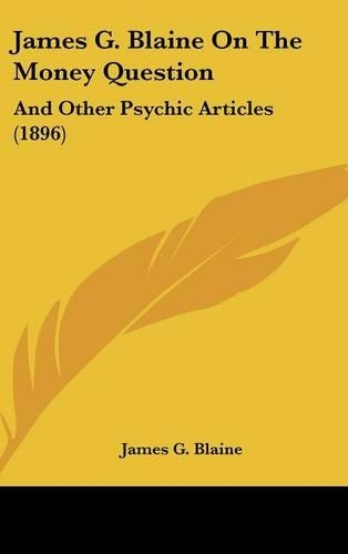 James G. Blaine on the Money Question: And Other Psychic Articles (1896)(English)