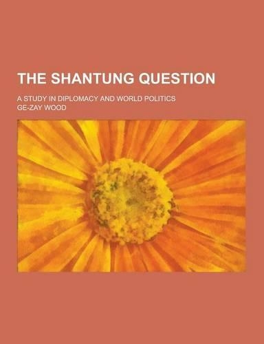 The Shantung Question; A Study in Diplomacy and World Politics: (English)