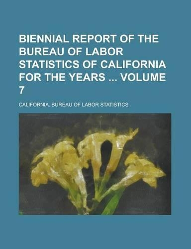 Biennial Report of the Bureau of Labor Statistics of California for the Years Volume 7