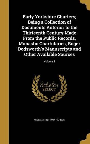 Early Yorkshire Charters; Being a Collection of Documents Anterior to the Thirteenth Century Made From the Public Records, Monastic Chartularies, Roger Dodsworth's Manuscripts and Other Available Sources; Volume 2
