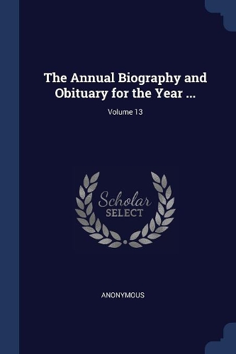 The Annual Biography and Obituary for the Year ...; Volume 13