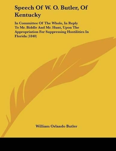 Speech Of W. O. Butler, Of Kentucky: In Committee Of The Whole, In Reply To Mr. Biddle And Mr. Hunt, Upon The Appropriation For Suppressing Hostilities In Florida (1840)