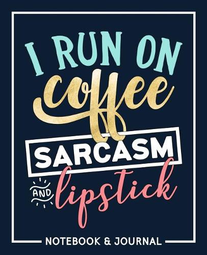I Run on Coffee, Sarcasm & Lipstick: Notebook & Journal