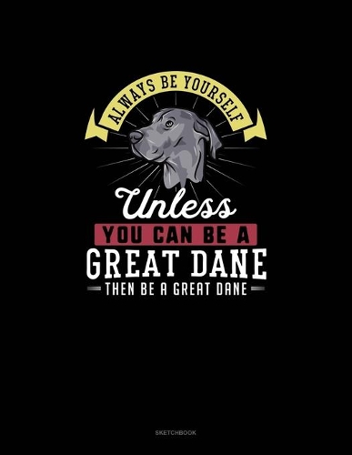 Always Be Yourself Unless You Can Be A Great Dane Then Be A Great Dane