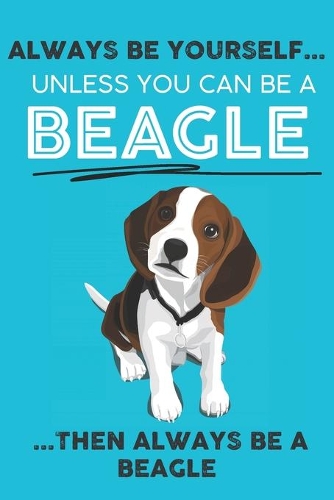 Always Be Yourself Unless You Can Be A Beagle Then Always Be A Beagle