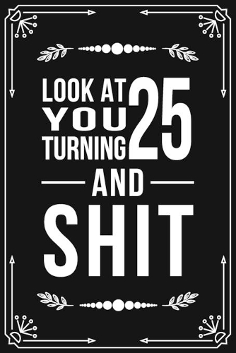Look at You Turning 25 and Shit: Funny birthday gift for 25 year old