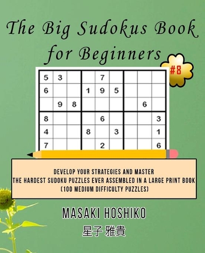 The Big Sudokus Book for Beginners #8: Develop Your Strategies And Master The Hardest Sudoku Puzzles Ever Assembled In A Large Print Book (100 Medium Difficulty Puzzles)