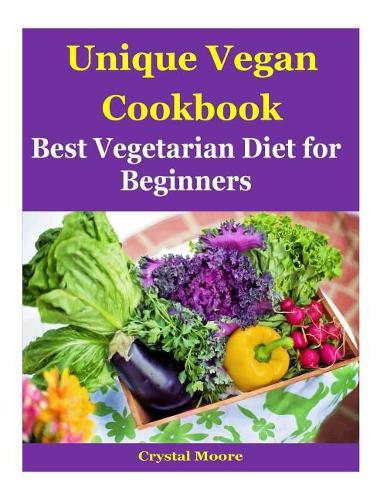 Unique Vegan Cookbook: Best Vegetarian Diet for Beginners