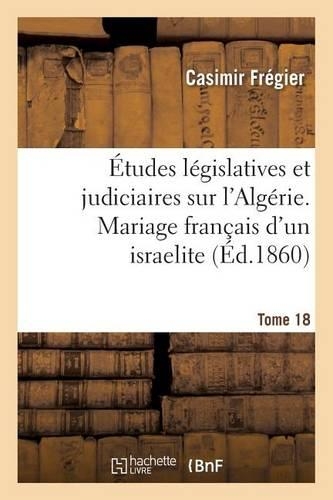 Études Législatives Et Judiciaires Sur l'Algérie. Mariage Français d'Un Israelite Tome 18